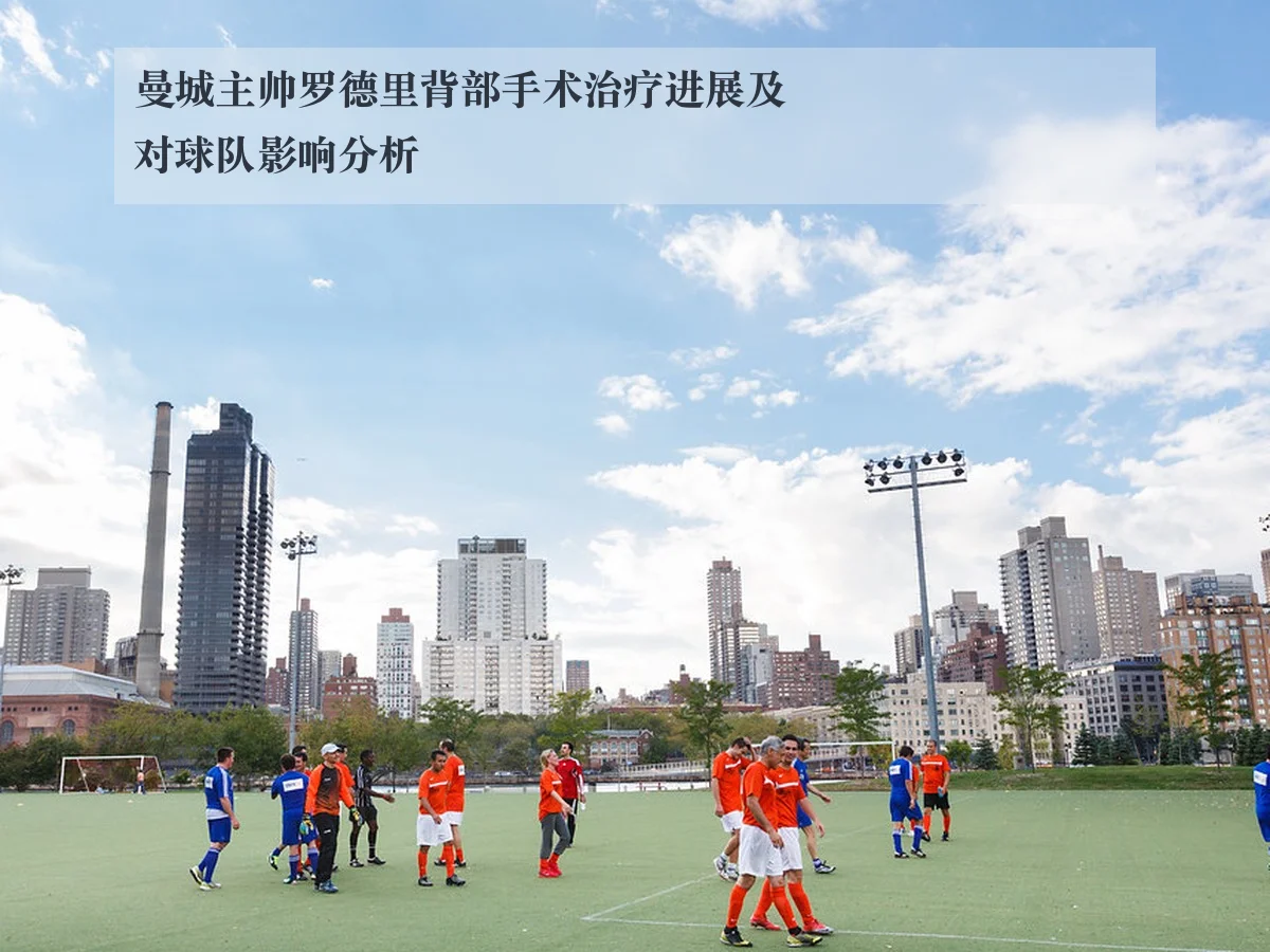 曼城主帅罗德里背部手术治疗进展及对球队影响分析