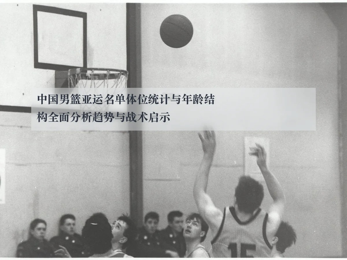 中国男篮亚运名单体位统计与年龄结构全面分析趋势与战术启示