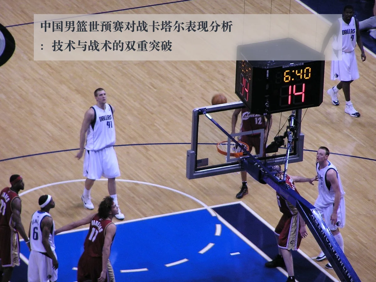 中国男篮世预赛对战卡塔尔表现分析:技术与战术的双重突破